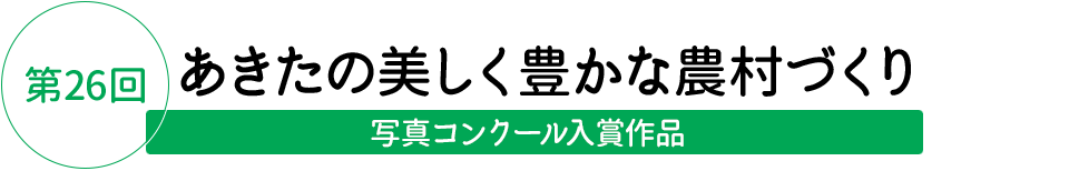 第24回 あきたの美しい豊かな農村づくり 写真コンクール入賞作品